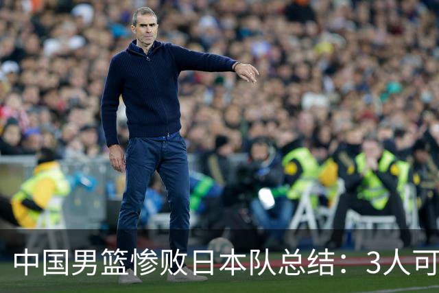 中国男篮惨败日本队总结：3人可淘汰，4人需调整，3人应该召回