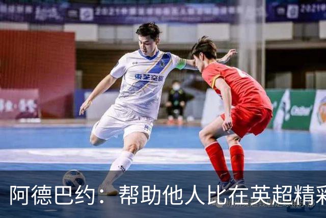 阿德巴约：帮助他人比在英超精彩进球更有意义